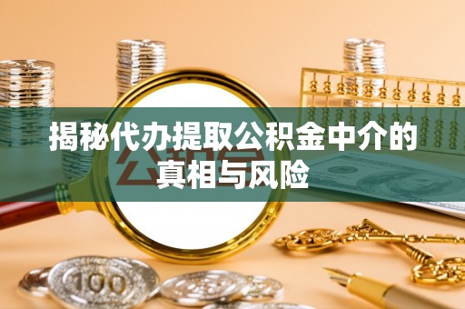 景谷揭秘代办提取公积金中介的真相与风险