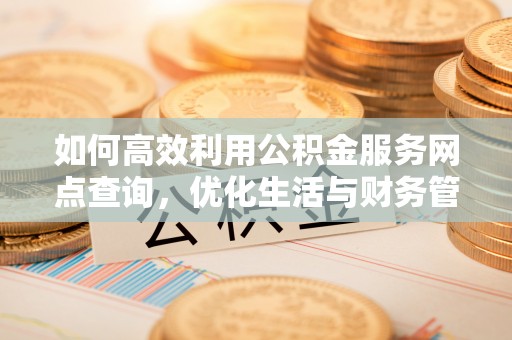 景谷如何高效利用公积金服务网点查询，优化生活与财务管理