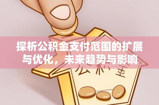 景谷探析公积金支付范围的扩展与优化，未来趋势与影响
