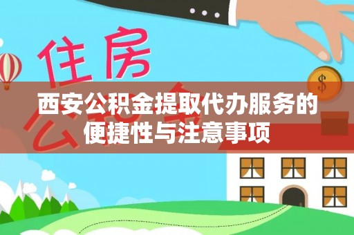 景谷西安公积金提取代办服务的便捷性与注意事项