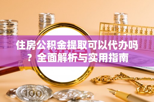 景谷住房公积金提取可以代办吗？全面解析与实用指南