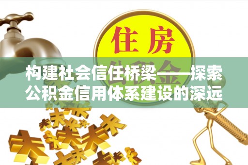 景谷构建社会信任桥梁——探索公积金信用体系建设的深远意义