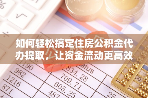 景谷如何轻松搞定住房公积金代办提取，让资金流动更高效