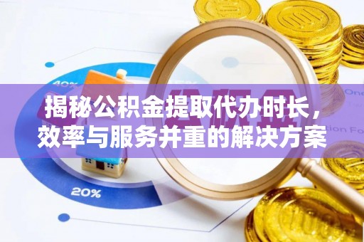 景谷揭秘公积金提取代办时长，效率与服务并重的解决方案