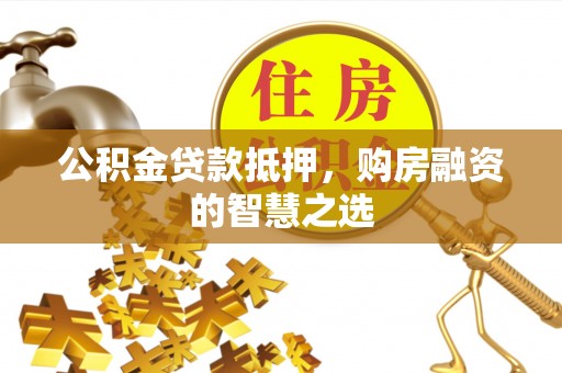 景谷公积金贷款抵押，购房融资的智慧之选