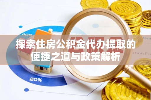 景谷探索住房公积金代办提取的便捷之道与政策解析