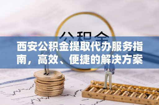 景谷西安公积金提取代办服务指南，高效、便捷的解决方案