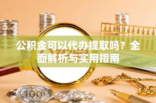 景谷公积金可以代办提取吗？全面解析与实用指南