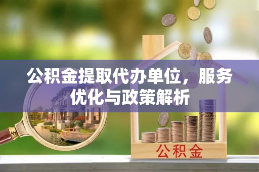 景谷公积金提取代办单位，服务优化与政策解析