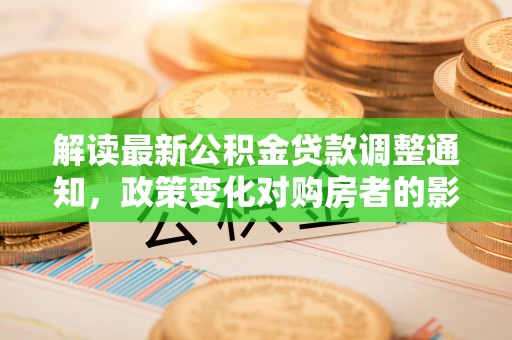 景谷解读最新公积金贷款调整通知，政策变化对购房者的影响与应对策略