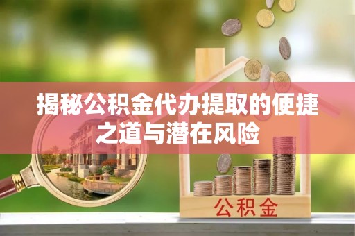 景谷揭秘公积金代办提取的便捷之道与潜在风险
