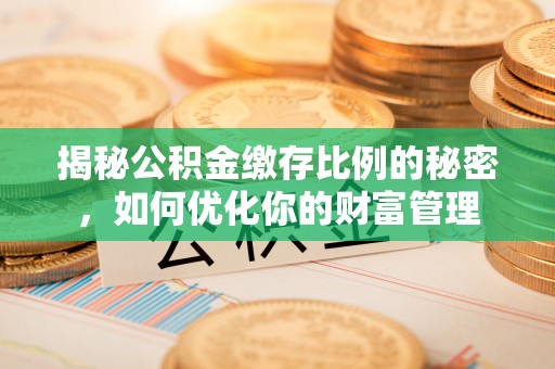 景谷揭秘公积金缴存比例的秘密，如何优化你的财富管理