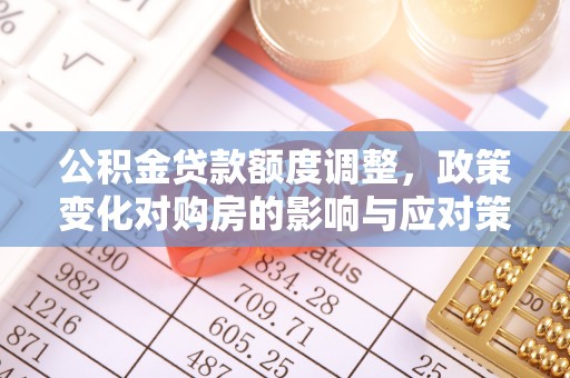 景谷公积金贷款额度调整，政策变化对购房的影响与应对策略