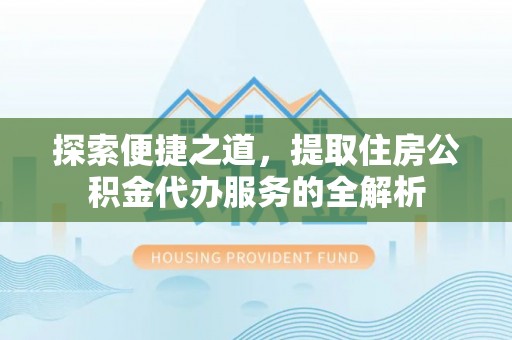 景谷探索便捷之道，提取住房公积金代办服务的全解析