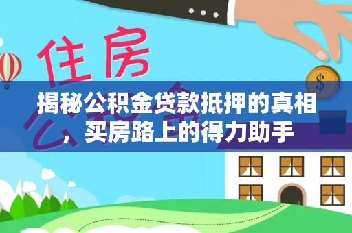 景谷揭秘公积金贷款抵押的真相，买房路上的得力助手
