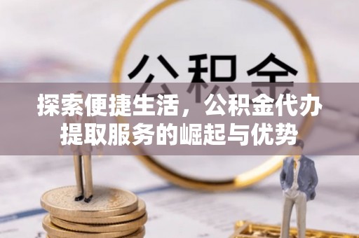 景谷探索便捷生活，公积金代办提取服务的崛起与优势