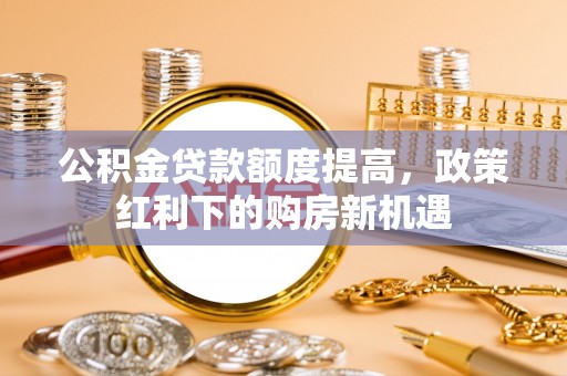景谷公积金贷款额度提高，政策红利下的购房新机遇