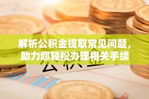 景谷解析公积金提取常见问题，助力您轻松办理相关手续