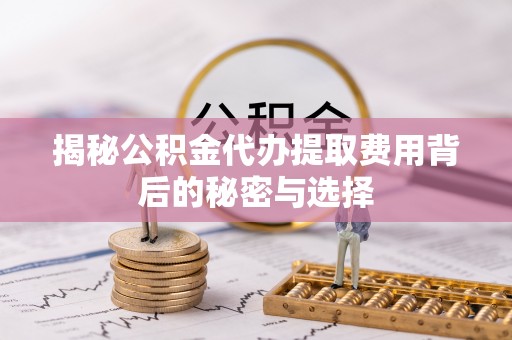 景谷揭秘公积金代办提取费用背后的秘密与选择