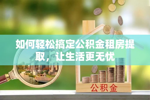 景谷如何轻松搞定公积金租房提取，让生活更无忧