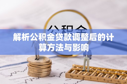 景谷解析公积金贷款调整后的计算方法与影响