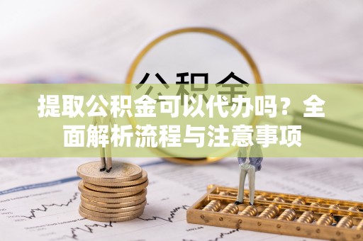 景谷提取公积金可以代办吗？全面解析流程与注意事项