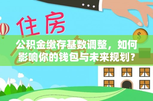 景谷公积金缴存基数调整，如何影响你的钱包与未来规划？