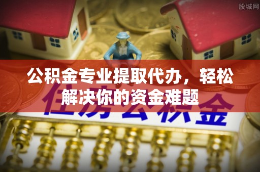 景谷公积金专业提取代办，轻松解决你的资金难题