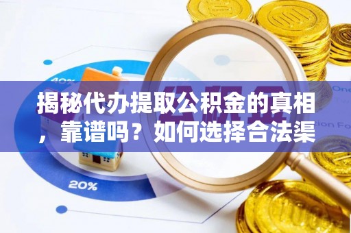 景谷揭秘代办提取公积金的真相，靠谱吗？如何选择合法渠道