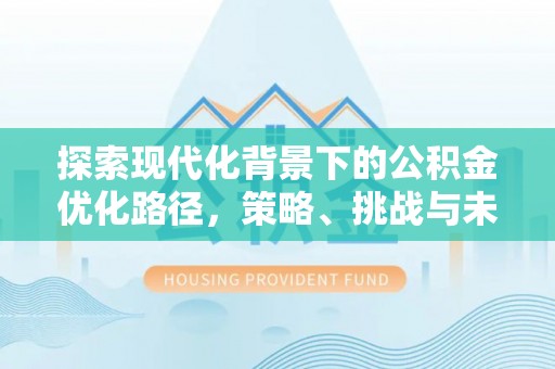 景谷探索现代化背景下的公积金优化路径，策略、挑战与未来展望
