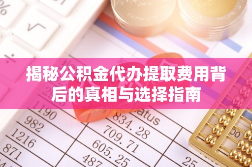 景谷揭秘公积金代办提取费用背后的真相与选择指南