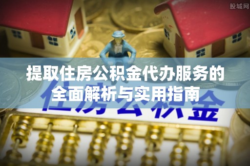 景谷提取住房公积金代办服务的全面解析与实用指南