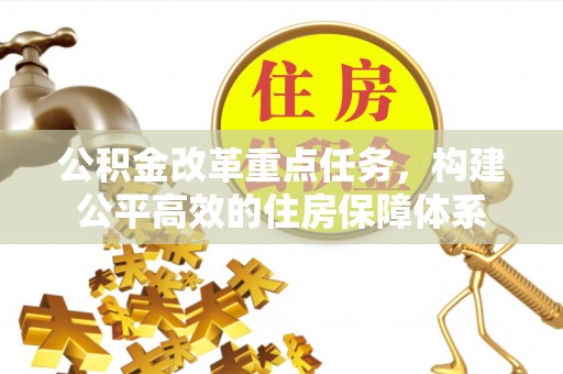 景谷公积金改革重点任务，构建公平高效的住房保障体系
