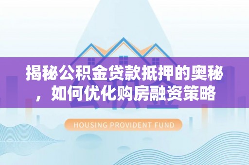 景谷揭秘公积金贷款抵押的奥秘，如何优化购房融资策略