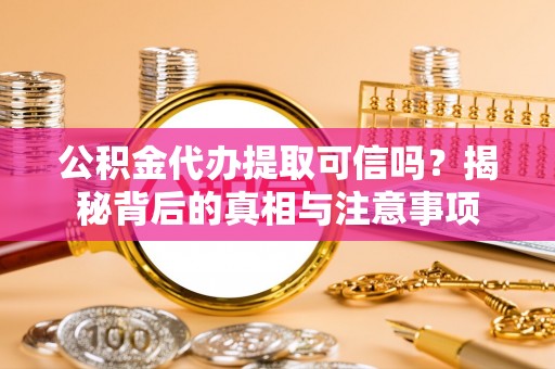 景谷公积金代办提取可信吗？揭秘背后的真相与注意事项