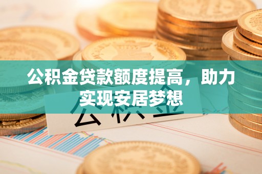 景谷公积金贷款额度提高，助力实现安居梦想