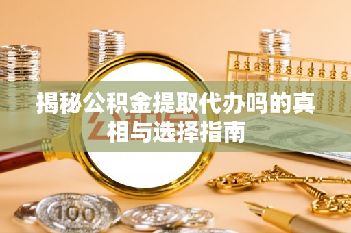 景谷揭秘公积金提取代办吗的真相与选择指南