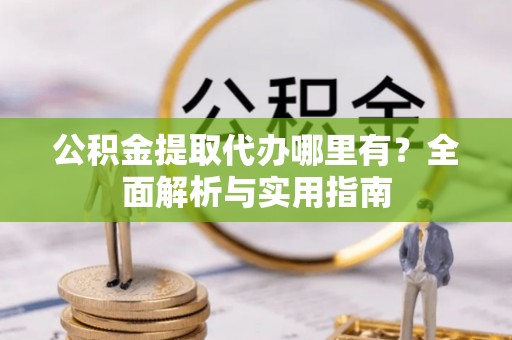 景谷公积金提取代办哪里有？全面解析与实用指南