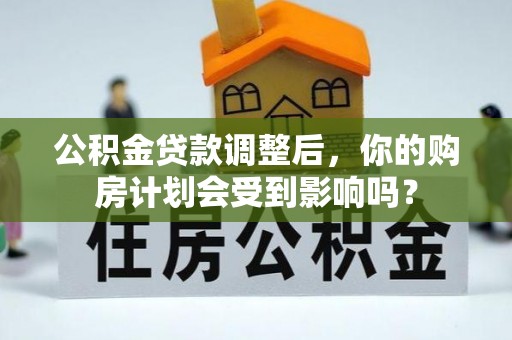 景谷公积金贷款调整后，你的购房计划会受到影响吗？