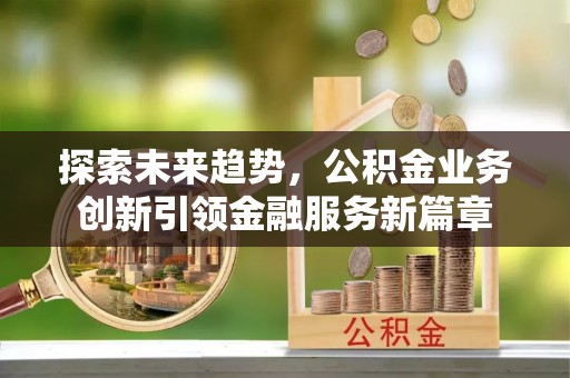 景谷探索未来趋势，公积金业务创新引领金融服务新篇章