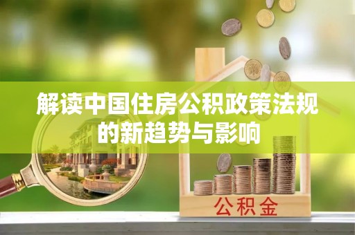 景谷解读中国住房公积政策法规的新趋势与影响