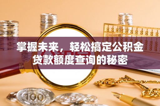 景谷掌握未来，轻松搞定公积金贷款额度查询的秘密