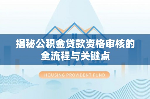 景谷揭秘公积金贷款资格审核的全流程与关键点