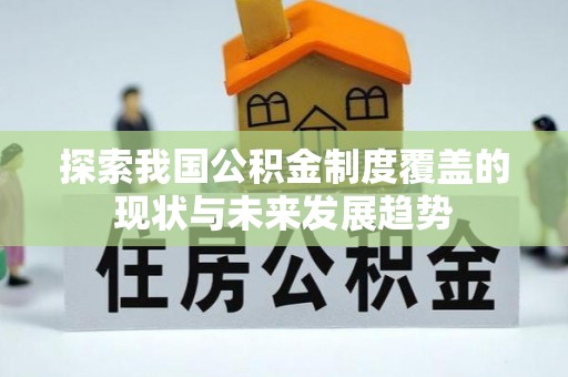 景谷探索我国公积金制度覆盖的现状与未来发展趋势