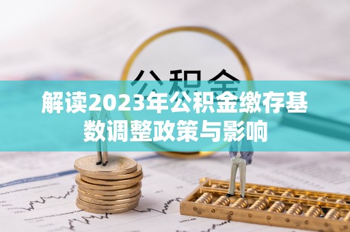 景谷解读2023年公积金缴存基数调整政策与影响
