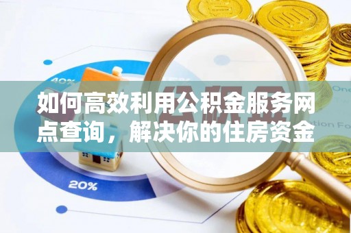 景谷如何高效利用公积金服务网点查询，解决你的住房资金难题