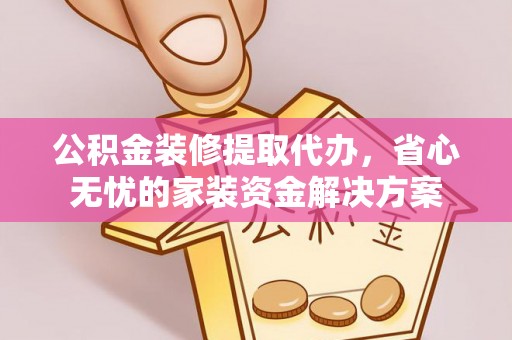 景谷公积金装修提取代办，省心无忧的家装资金解决方案