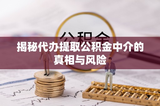 景谷揭秘代办提取公积金中介的真相与风险