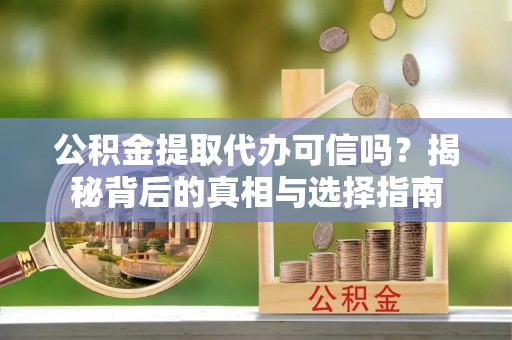 景谷公积金提取代办可信吗？揭秘背后的真相与选择指南