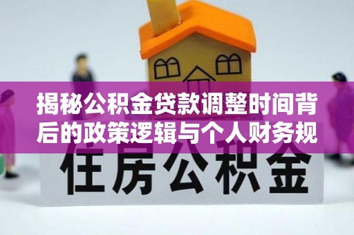 景谷揭秘公积金贷款调整时间背后的政策逻辑与个人财务规划